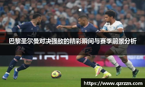 巴黎圣尔曼对决强敌的精彩瞬间与赛季前景分析